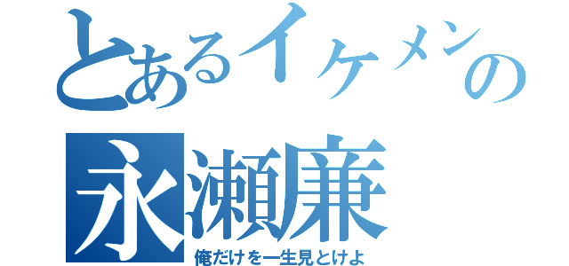 とあるイケメンの永瀬廉（俺だけを一生見とけよ）