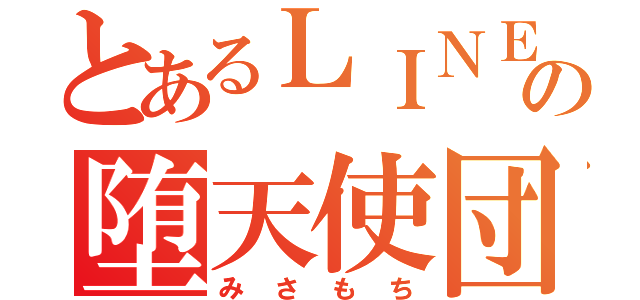 とあるＬＩＮＥの堕天使団団長（みさもち）