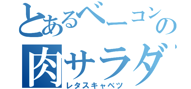 とあるベーコンの肉サラダ（レタスキャベツ）