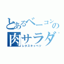 とあるベーコンの肉サラダ（レタスキャベツ）