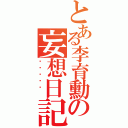 とある李育勳の妄想日記（嘿嘿嘿嘿嘿 ）