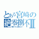 とある宮崎の絶零捌不可Ⅱ（周回できん雑魚おる？）