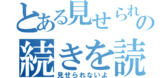 とある見せられないよの続きを読む（見せられないよ）