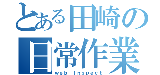 とある田崎の日常作業（ｗｅｂ ｉｎｓｐｅｃｔ）