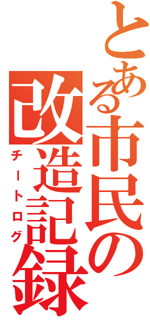 とある市民の改造記録（チートログ）