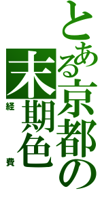 とある京都の末期色（経費）