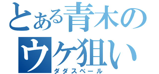 とある青木のウケ狙い（ダダスベール）