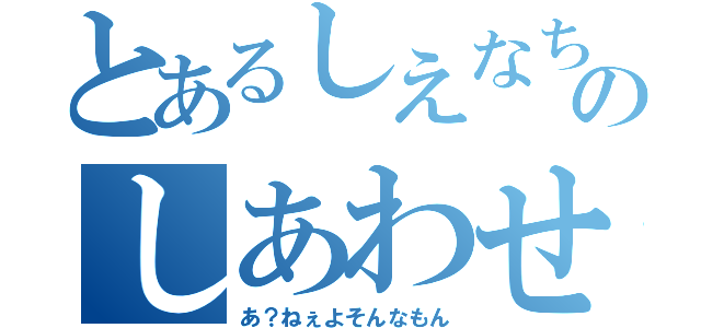 とあるしえなちゃんのしあわせ（あ？ねぇよそんなもん）