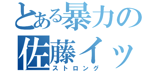 とある暴力の佐藤イッコウ（ストロング）