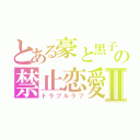 とある豪と黒子の禁止恋愛Ⅱ（トラブルラブ）