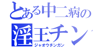 とある中二病の淫王チン眼（ジャオウチンガン）