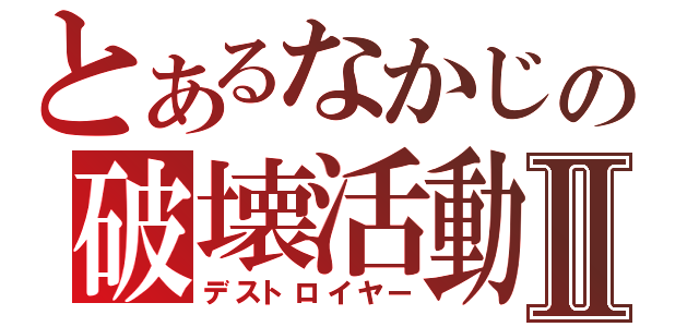 とあるなかじの破壊活動Ⅱ（デストロイヤー）