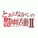 とあるなかじの破壊活動Ⅱ（デストロイヤー）