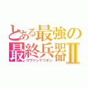 とある最強の最終兵器Ⅱ（コヴァンゲリオン）