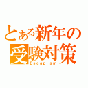 とある新年の受験対策（Ｅｓｃａｐｉｓｍ）