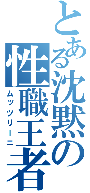 とある沈黙の性職王者（ムッツリーニ）