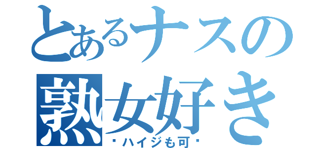 とあるナスの熟女好き（〜ハイジも可〜）