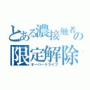 とある濃接触者の限定解除（オーバードライブ）