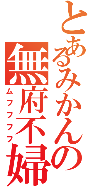 とあるみかんの無府不婦負（ムフフフフ）