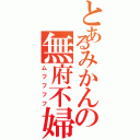 とあるみかんの無府不婦負（ムフフフフ）