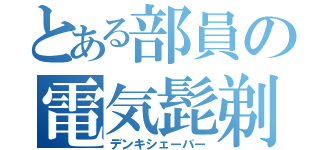 とある部員の電気髭剃（デンキシェーバー）