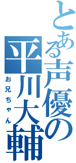 とある声優の平川大輔（お兄ちゃん）