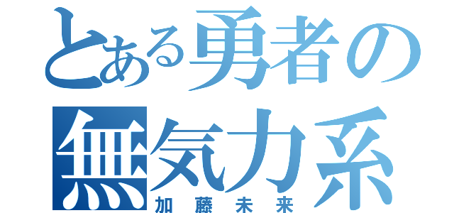 とある勇者の無気力系（加藤未来）