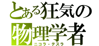 とある狂気の物理学者（ニコラ・テスラ）