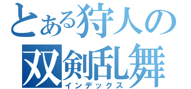 とある狩人の双剣乱舞（インデックス）