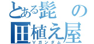 とある髭の田植え屋（∀ガンダム）