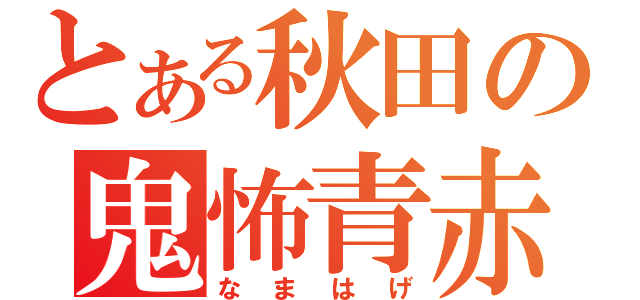 とある秋田の鬼怖青赤（なまはげ）