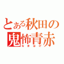 とある秋田の鬼怖青赤（なまはげ）