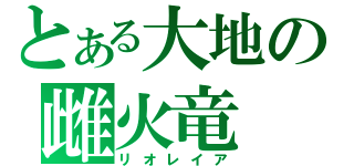 とある大地の雌火竜（リオレイア）