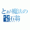 とある魔法の宝石翁（ゼルレッチ）