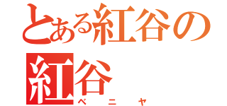 とある紅谷の紅谷（ベニヤ）