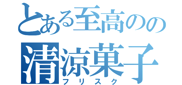 とある至高のの清涼菓子（フリスク）