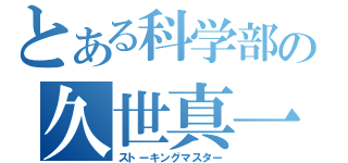 とある科学部の久世真一（ストーキングマスター）