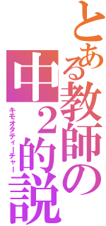 とある教師の中２的説教（キモオタティーチャー）