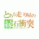 とある走り屋の縁石衝突（ガーターアタック）