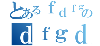 とあるｆｄｆｇｄｆのｄｆｇｄｒｇ（）