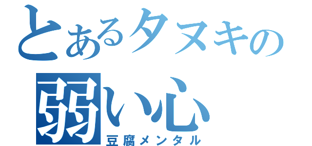 とあるタヌキの弱い心（豆腐メンタル）