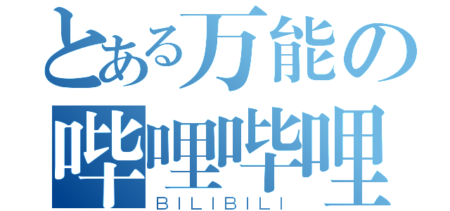 とある万能の哔哩哔哩（ＢＩＬＩＢＩＬＩ）