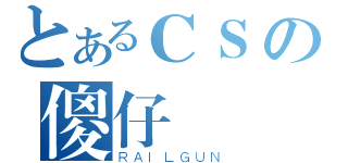 とあるＣＳの傻仔（ＲＡＩＬＧＵＮ）