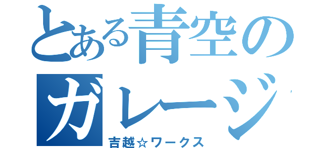 とある青空のガレージ（吉越☆ワークス）