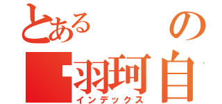 とあるの马羽珂自传（インデックス）