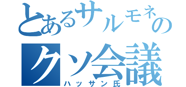 とあるサルモネラ菌どものクソ会議（ハッサン氏）