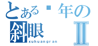 とある骚年の斜眼Ⅱ（ｘｕｈｕａｎｇｒａｎ）