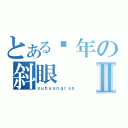 とある骚年の斜眼Ⅱ（ｘｕｈｕａｎｇｒａｎ）