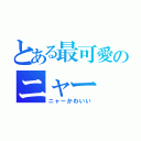 とある最可愛のニャー（ニャーかわいい）