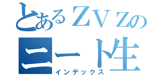 とあるＺＶＺのニート生活（インデックス）